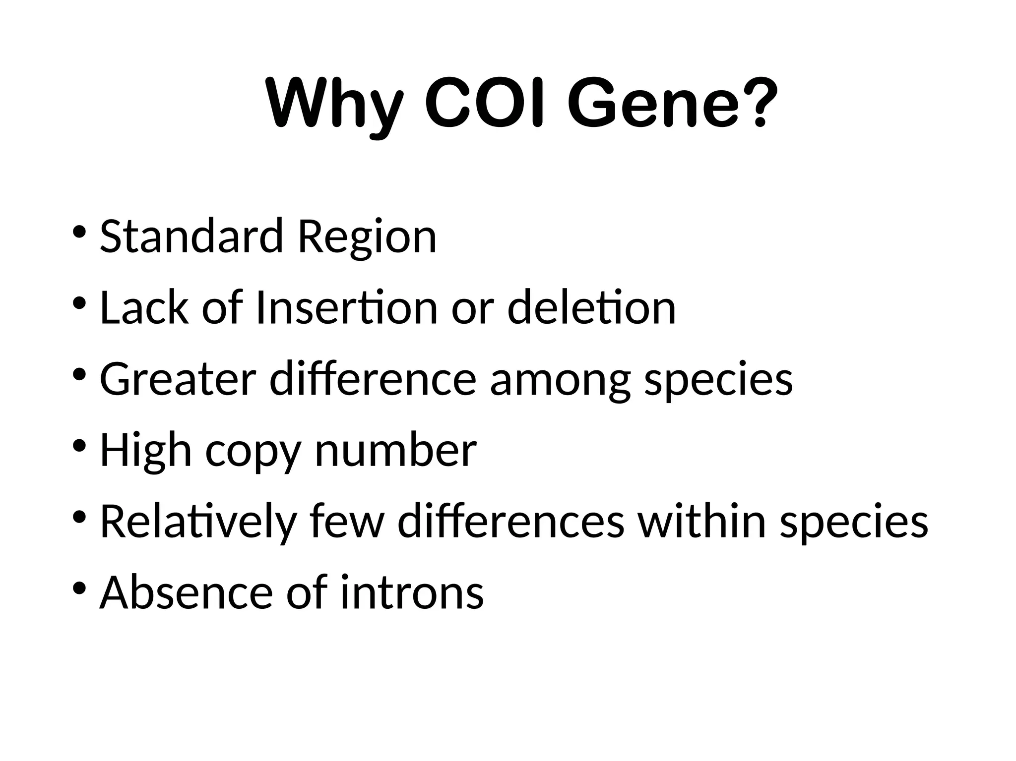 Why COI Gene?
• Standard Region
• Lack of Insertion or deletion
• Greater difference among species
• High copy number
• Relatively few differences within species
• Absence of introns
 