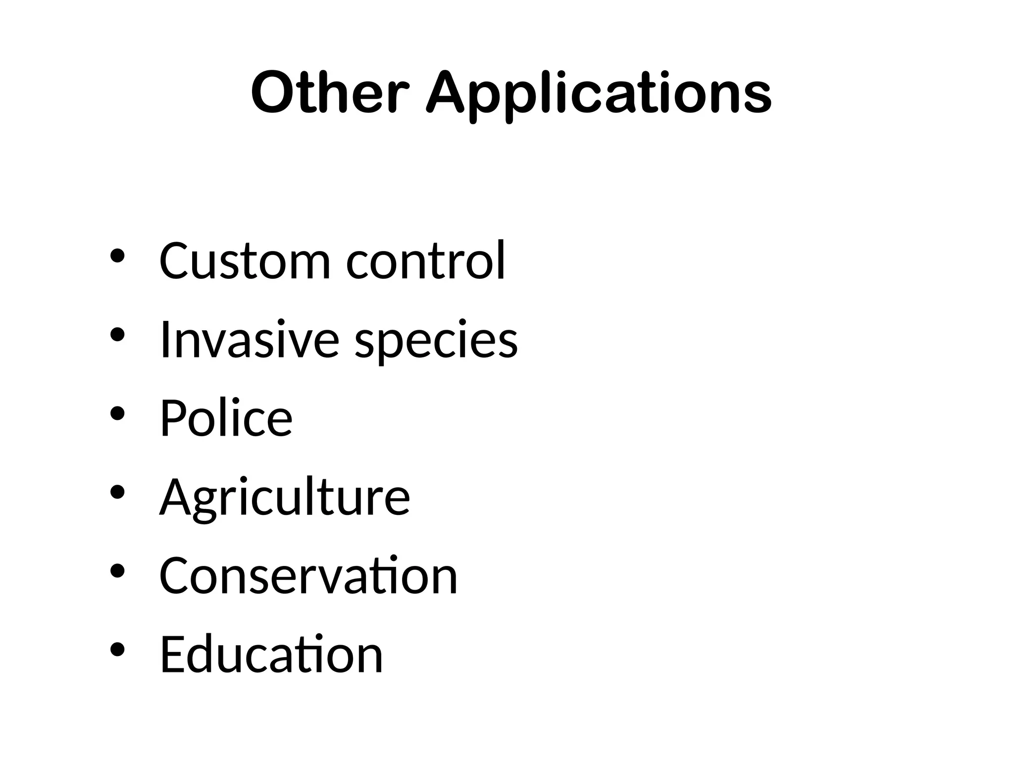 Other Applications
• Custom control
• Invasive species
• Police
• Agriculture
• Conservation
• Education
 