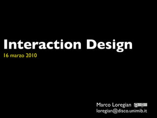 Interaction Design
16 marzo 2010




                Marco Loregian
                loregian@disco.unimib.it
 