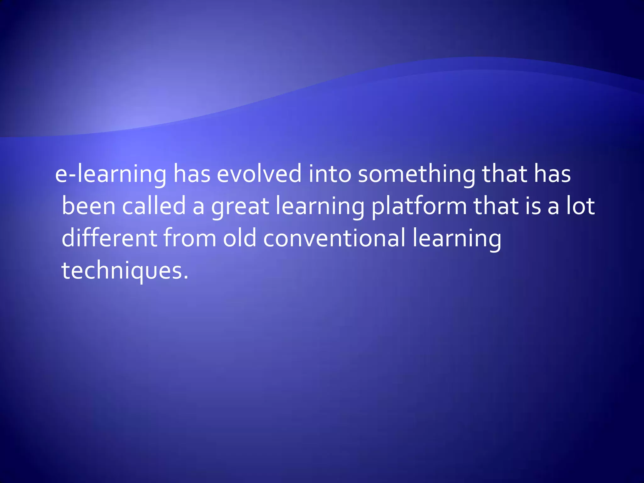 e-learning has evolved into something that has been called a great learning platform that is a lot different from old conventional learning techniques.