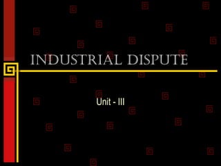 IndustrIal dIspute
Unit - III
 