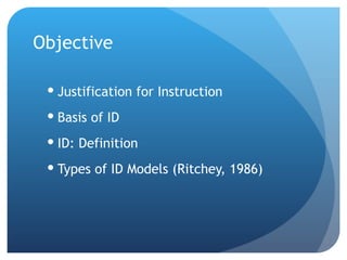Objective Justification for Instruction Basis of ID ID: Definition Types of ID Models (Ritchey, 1986)   