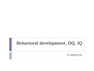 Behavioral development, DQ, IQ G SRINATH 
