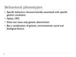 Behavioral phenotypes <ul><li>Specific behaviors characteristically associated with specific genetic conditions </li></ul>...
