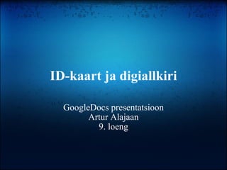 ID-kaart ja digiallkiri GoogleDocs presentatsioon Artur Alajaan 9. loeng 