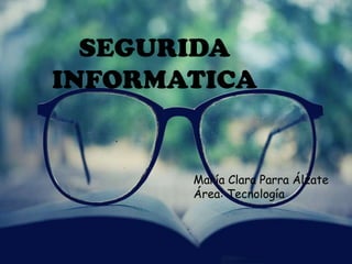 SEGURIDA
INFORMATICA


       María Clara Parra Álzate
       Área: Tecnología
 