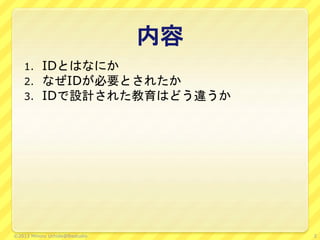 内容
1. IDとはなにか
2. なぜIDが必要とされたか
3. IDで設計された教育はどう違うか
2©2013 Minoru Uchida@lbsstudio
 