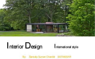 I nterior Design                 I nternational style
       By:   Sankalp Suman Chandel   B070465AR
 