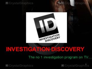 INVESTIGATION DISCOVERY
The no 1 investigation program on TV…
1
 