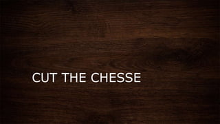 CUT THE CHESSE
 