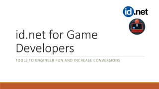 id.net for Game
Developers
TOOLS TO ENGINEER FUN AND INCREASE CONVERSIONS
 