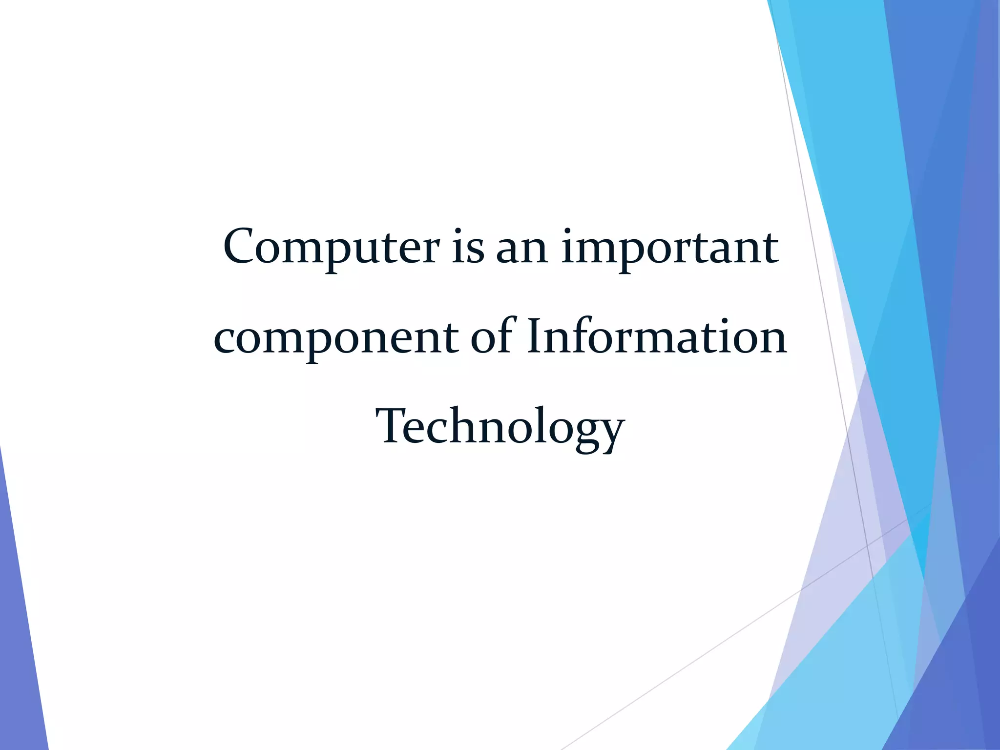 Computer is an important
component of Information
Technology
 
