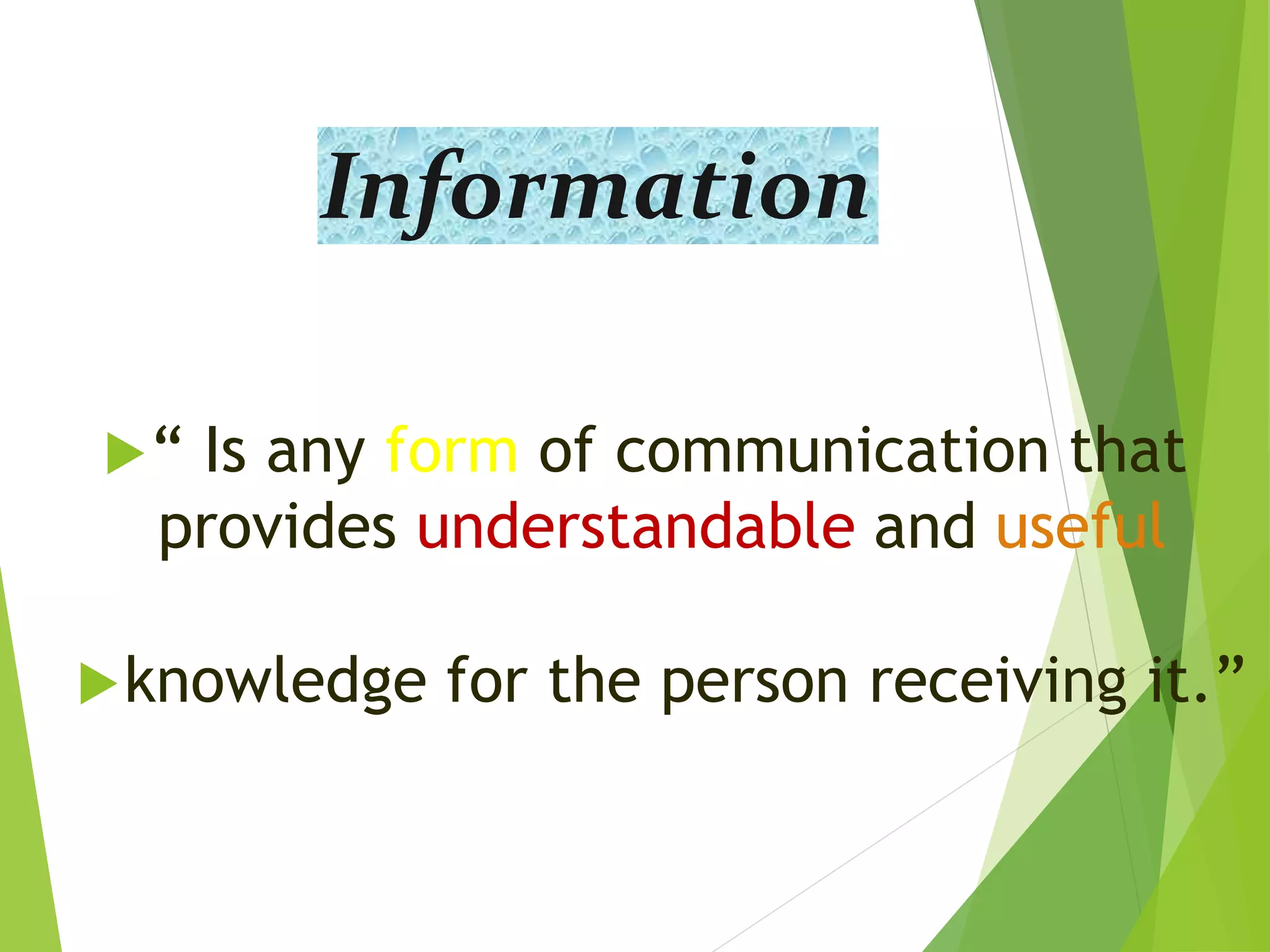 Information
“ Is any form of communication that
provides understandable and useful
knowledge for the person receiving it.”
 