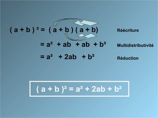 ( a + b ) ² = Réécriture( a + b ) ( a + b)
Multidistributivité= a² + ab + ab + b²
Réduction= a² + 2ab + b²
( a + b )² = a² + 2ab + b²
 