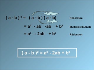( a - b ) ² = Réécriture( a - b ) ( a - b)
Multidistributivité= a² - ab -ab + b²
Réduction= a² - 2ab + b²
( a - b )² = a² - 2ab + b²
 