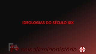 IDEOLOGIAS DO SÉCULO XIX
 