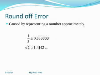 19
Round off Error
 Caused by representing a number approximately
333333.0
3
1
...4142.12
Engr Abdul Khaliq3/10/2014
 