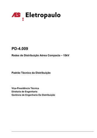 PD-4.009
Redes de Distribuição Aérea Compacta – 15kV
Padrão Técnico da Distribuição
Vice-Presidência Técnica
Diretoria de Engenharia
Gerência de Engenharia Da Distribuição
 