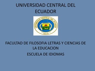 UNIVERSIDAD CENTRAL DEL ECUADOR FACULTAD DE FILOSOFIA LETRAS Y CIENCIAS DE LA EDUCACION ESCUELA DE IDIOMAS 