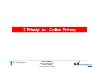 I Principi del Codice Privacy 
Massimo Farina 
http://www.massimofarina.it/ 
http://www.diricto.it/ 
massimo@massimofarina.it 
 