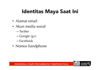 INDONESIA COMPUTER EMERGENCY RESPONSE TEAM
Identitas Maya Saat Ini
•  Alamat email
•  Akun media sosial
– Twitter
– Google (g+)
– Facebook
•  Nomor handphone
 