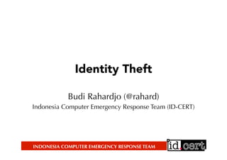 INDONESIA COMPUTER EMERGENCY RESPONSE TEAM
Identity Theft
Budi Rahardjo (@rahard)
Indonesia Computer Emergency Response Team (ID-CERT)
 