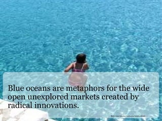 Blue oceans are metaphors for the wide open unexplored markets created by radical innovations. flickr.com/photos/roybos69/2092138638/ 