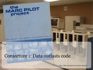 Conjecture 1: Data outlasts code http://flickr.com/photos/carrick/61952845/ 