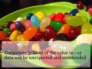 Conjecture 3: Most of the value in our data will be unexpected and unintended http://flickr.com/photos/ninjanoodles/1586208492/ 