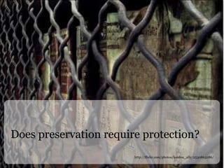 Does preservation require protection? http://flickr.com/photos/london_ally/2530863286/ 