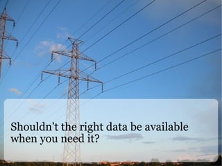 Shouldn't the right data be available when you need it? 
