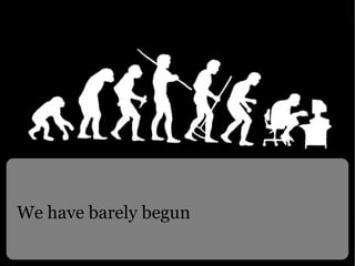 We have barely begun 