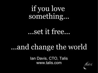if you love  something... ...set it free... ...and change the world Ian Davis, CTO, Talis www.talis.com 