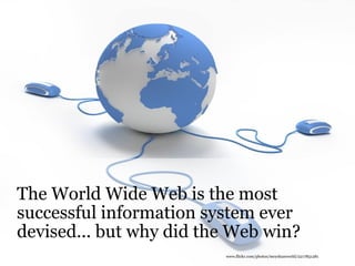 The World Wide Web is the most successful information system ever devised... but why did the Web win? www.flickr.com/photos/meyshanworld/2217851281 