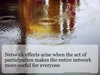 Network effects arise when the act of participation makes the entire network more useful for everyone  www.flickr.com/photos/28481088@N00/399609106 