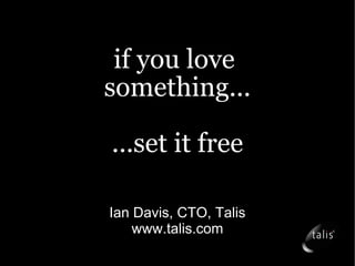 if you love  something... ...set it free Ian Davis, CTO, Talis www.talis.com 
