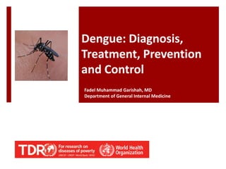Dengue: Diagnosis,
Treatment, Prevention
and Control
Fadel Muhammad Garishah, MD
Department of General Internal Medicine
 