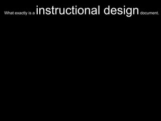 What exactly is a  instructional design  document.  Paulsharma Chakravarthy, Instructional Designer. 