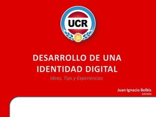 DESARROLLO DE UNA IDENTIDAD DIGITAL Ideas, Tips y Experiencias Juan Ignacio Belbis 9/9/2010 