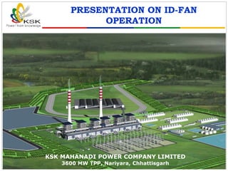 PRESENTATION ON ID-FAN
OPERATION
KSK MAHANADI POWER COMPANY LIMITED
3600 MW TPP, Nariyara, Chhattisgarh
 