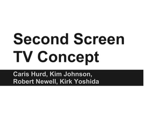 Second Screen
TV Concept
Caris Hurd, Kim Johnson,
Robert Newell, Kirk Yoshida
 
