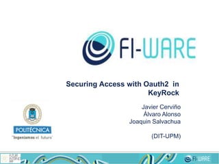 Securing Access with Oauth2 in
KeyRock
Javier Cerviño
Álvaro Alonso
Joaquin Salvachua
(DIT-UPM)
 