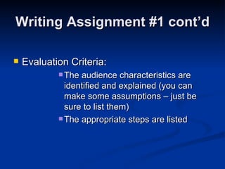 Writing Assignment #1 cont’d Evaluation Criteria: The audience characteristics are identified and explained (you can make some assumptions – just be sure to list them) The appropriate steps are listed 