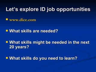 Let’s explore ID job opportunities <ul><li>www.dice.com </li></ul><ul><li>What skills are needed? </li></ul><ul><li>What s...