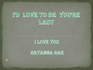 I’d  Love To Be  You’re Last I LOVE YOU  BRYANNA RAE 