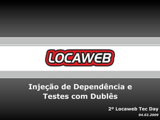Injeção de Dependência e
    Testes com Dublês
                  2º Locaweb Tec Day
                            04.02.2009
 