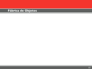 Fábrica de Objetos




                     10
 