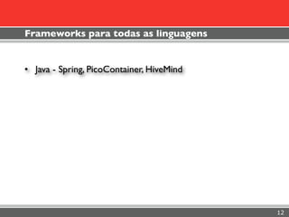 Frameworks para todas as linguagens


• Java - Spring, PicoContainer, HiveMind




                                           12
 