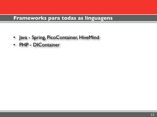 Frameworks para todas as linguagens


• Java - Spring, PicoContainer, HiveMind
• PHP - DIContainer




                                           12
 