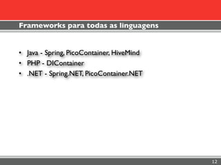 Frameworks para todas as linguagens


• Java - Spring, PicoContainer, HiveMind
• PHP - DIContainer
• .NET - Spring.NET, PicoContainer.NET




                                           12
 